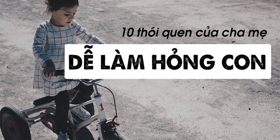 MẮC 10 THÓI QUEN KHÔNG HAY DƯỚI ĐÂY, CON BẠN DỄ TRỞ NÊN KHÓ DẠY VÀ XẤU TÍNH